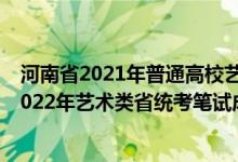河南省2021年普通高校藝術(shù)類專業(yè)省統(tǒng)考成績查詢（河南2022年藝術(shù)類省統(tǒng)考筆試成績查詢時(shí)間和方式）