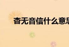 杳無(wú)音信什么意思（杳無(wú)音信的含義）