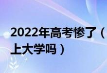 2022年高考慘了（2022高考失利了還有希望上大學嗎）