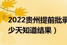2022貴州提前批錄取結(jié)果什么時候公布（多少天知道結(jié)果）