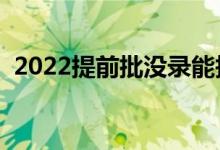 2022提前批沒錄能報一批嗎（有什么辦法）