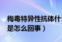 梅毒特異性抗體什么意思?（梅毒特異性抗體是怎么回事）