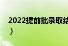 2022提前批錄取結(jié)果什么時候公布（在哪天）