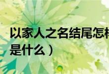 以家人之名結(jié)尾怎樣（電視劇以家人之名結(jié)局是什么）