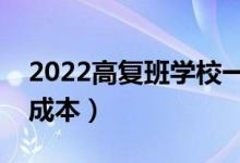 2022高復班學校一般學費多少（復讀一年的成本）
