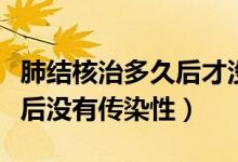 肺結(jié)核治多久后才沒傳染性（肺結(jié)核治療多久后沒有傳染性）