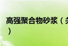 高強(qiáng)聚合物砂漿（關(guān)于高強(qiáng)聚合物砂漿的介紹）