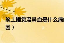 晚上睡覺(jué)流鼻血是什么病的前兆（晚上睡覺(jué)流鼻血是什么原因）