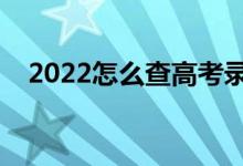 2022怎么查高考錄取結(jié)果（方法是什么）