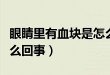 眼睛里有血塊是怎么治療（眼睛里有血塊是怎么回事）