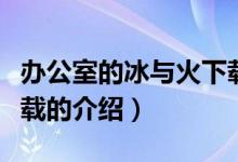 辦公室的冰與火下載（關(guān)于辦公室的冰與火下載的介紹）