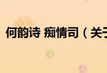 何韻詩(shī) 癡情司（關(guān)于何韻詩(shī) 癡情司的介紹）