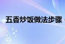 五香炒飯做法步驟（五香炒飯怎么做好吃）