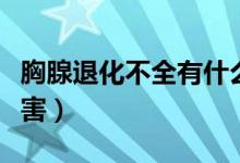 胸腺退化不全有什么癥狀（胸腺退化不全的危害）
