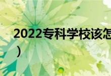 2022?？茖W(xué)校該怎么選擇（什么?？茖W(xué)校好）
