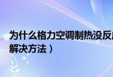 為什么格力空調(diào)制熱沒反應(yīng)（格力空調(diào)制熱沒反應(yīng)的原因及解決方法）