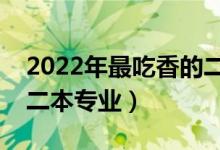 2022年最吃香的二本專業(yè)（有哪些前景好的二本專業(yè)）