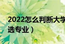 2022怎么判斷大學的專業(yè)好不好（二本怎樣選專業(yè)）
