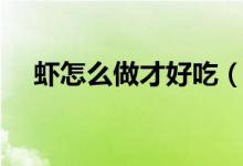 蝦怎么做才好吃（這四種方法非常美味）