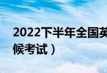 2022下半年全國(guó)英語(yǔ)等級(jí)考試時(shí)間（什么時(shí)候考試）