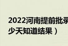 2022河南提前批錄取結(jié)果什么時(shí)候公布（多少天知道結(jié)果）