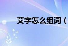 艾字怎么組詞（艾字可以組什么詞）