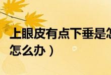 上眼皮有點下垂是怎么回事（上眼皮有點下垂怎么辦）