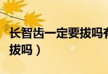 長智齒一定要拔嗎有什么危害（長智齒一定要拔嗎）