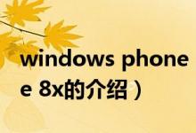 windows phone 8x（關(guān)于windows phone 8x的介紹）