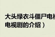 大頭綠衣斗僵尸電視劇（關(guān)于大頭綠衣斗僵尸電視劇的介紹）