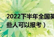 2022下半年全國(guó)英語(yǔ)等級(jí)考試報(bào)名條件（哪些人可以報(bào)考）