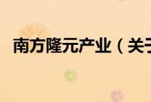 南方隆元產(chǎn)業(yè)（關(guān)于南方隆元產(chǎn)業(yè)的介紹）