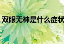 雙眼無神是什么癥狀（雙眼無神是什么原因）