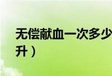 無償獻血一次多少cc（無償獻血一次多少毫升）
