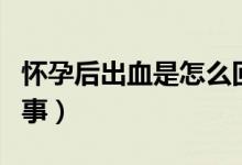 懷孕后出血是怎么回事（懷孕后出血是怎么回事）