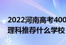 2022河南高考400-410分能報什么大學(xué)（文理科推薦什么學(xué)校）