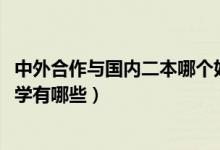 中外合作與國(guó)內(nèi)二本哪個(gè)好（2022二本比較好的中外合作大學(xué)有哪些）