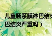 兒童腸系膜淋巴結(jié)炎多久能好（兒童腸系膜淋巴結(jié)炎嚴(yán)重嗎）