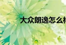 大眾朗逸怎么樣（一起來看看吧）