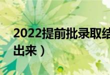 2022提前批錄取結(jié)果什么時(shí)候公布（哪天能出來(lái)）