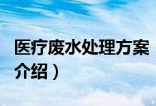 醫(yī)療廢水處理方案（關(guān)于醫(yī)療廢水處理方案的介紹）