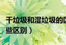 干垃圾和濕垃圾的區(qū)別（干垃圾和濕垃圾有哪些區(qū)別）