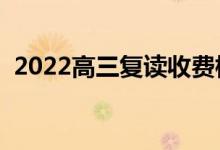 2022高三復(fù)讀收費(fèi)標(biāo)準(zhǔn)（一年大概多少錢(qián)）