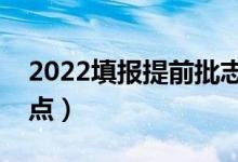 2022填報提前批志愿有什么優(yōu)勢（有哪些優(yōu)點）