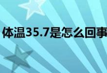 體溫35.7是怎么回事（體溫35.7是怎么回事）