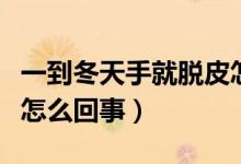 一到冬天手就脫皮怎么了（一到冬天手就脫皮怎么回事）