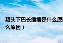 額頭下巴長痘痘是什么原因怎樣調(diào)理（額頭下巴長痘痘是什么原因）