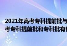 2021年高考?？铺崆芭c普通專科批能一起報(bào)嗎?（2022高考?？铺崆芭蛯？婆惺裁磪^(qū)別）
