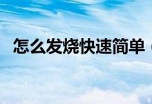 怎么發(fā)燒快速簡單（怎樣發(fā)燒最快最簡單）