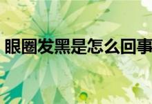 眼圈發(fā)黑是怎么回事（眼圈發(fā)黑是怎么回事）